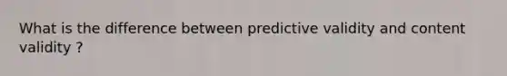 What is the difference between predictive validity and content validity ?