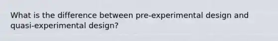 What is the difference between pre-experimental design and quasi-experimental design?