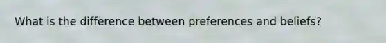 What is the difference between preferences and beliefs?