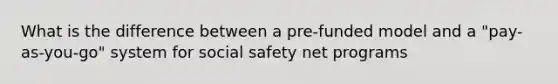 What is the difference between a pre-funded model and a "pay-as-you-go" system for social safety net programs