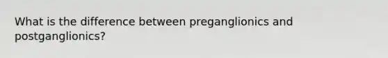 What is the difference between preganglionics and postganglionics?