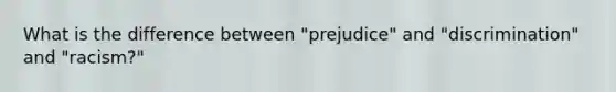 What is the difference between "prejudice" and "discrimination" and "racism?"