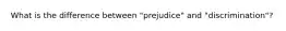 What is the difference between "prejudice" and "discrimination"?