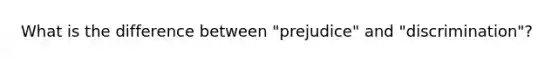 What is the difference between "prejudice" and "discrimination"?