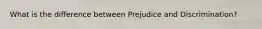 What is the difference between Prejudice and Discrimination?
