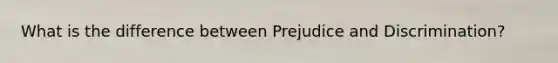 What is the difference between Prejudice and Discrimination?