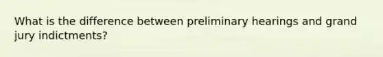 What is the difference between preliminary hearings and grand jury indictments?