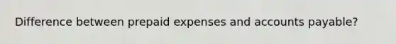 Difference between prepaid expenses and accounts payable?