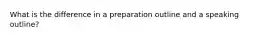 What is the difference in a preparation outline and a speaking outline?