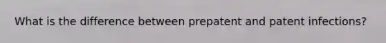 What is the difference between prepatent and patent infections?