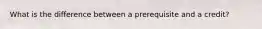 What is the difference between a prerequisite and a credit?