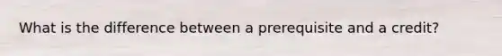 What is the difference between a prerequisite and a credit?