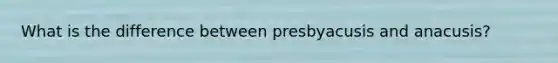 What is the difference between presbyacusis and anacusis?