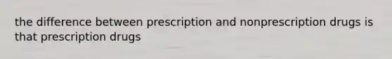 the difference between prescription and nonprescription drugs is that prescription drugs