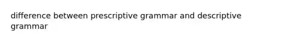 difference between prescriptive grammar and descriptive grammar