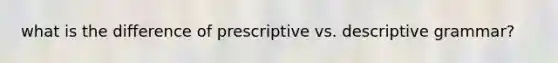 what is the difference of prescriptive vs. descriptive grammar?