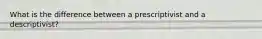 What is the difference between a prescriptivist and a descriptivist?