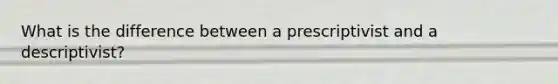 What is the difference between a prescriptivist and a descriptivist?