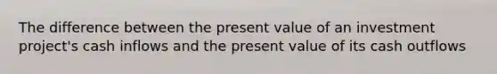 The difference between the present value of an investment project's cash inflows and the present value of its cash outflows