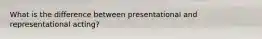 What is the difference between presentational and representational acting?