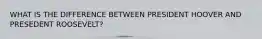 WHAT IS THE DIFFERENCE BETWEEN PRESIDENT HOOVER AND PRESEDENT ROOSEVELT?