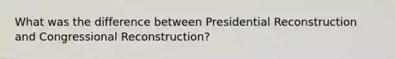 What was the difference between Presidential Reconstruction and Congressional Reconstruction?