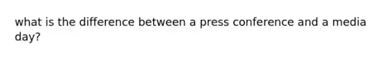 what is the difference between a press conference and a media day?