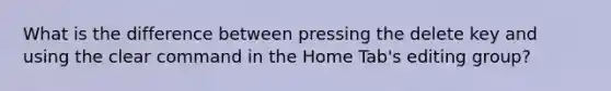 What is the difference between pressing the delete key and using the clear command in the Home Tab's editing group?