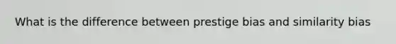 What is the difference between prestige bias and similarity bias