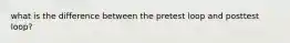 what is the difference between the pretest loop and posttest loop?