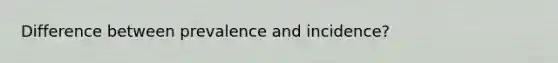 Difference between prevalence and incidence?