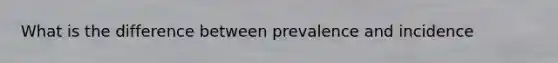 What is the difference between prevalence and incidence