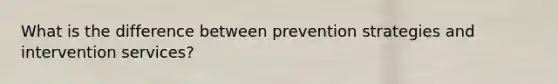 What is the difference between prevention strategies and intervention services?