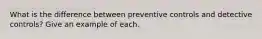What is the difference between preventive controls and detective controls? Give an example of each.
