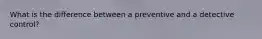 What is the difference between a preventive and a detective control?