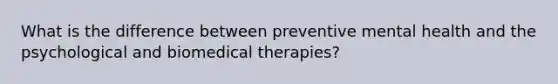 What is the difference between preventive mental health and the psychological and biomedical therapies?