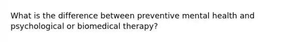 What is the difference between preventive mental health and psychological or biomedical therapy?