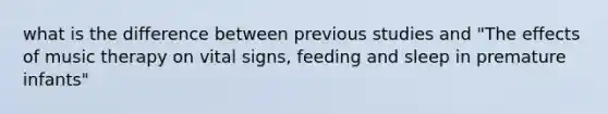 what is the difference between previous studies and "The effects of music therapy on vital signs, feeding and sleep in premature infants"