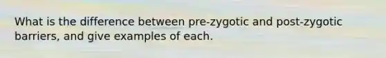 What is the difference between pre-zygotic and post-zygotic barriers, and give examples of each.