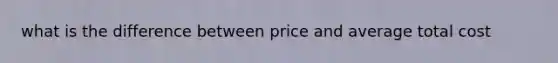 what is the difference between price and average total cost