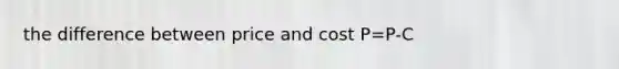 the difference between price and cost P=P-C