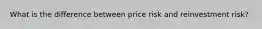 What is the difference between price risk and reinvestment risk?