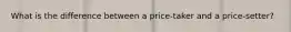 What is the difference between a price-taker and a price-setter?