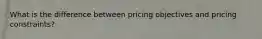 What is the difference between pricing objectives and pricing constraints?