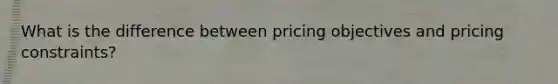 What is the difference between pricing objectives and pricing constraints?