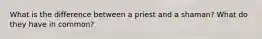 What is the difference between a priest and a shaman? What do they have in common?