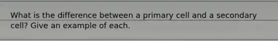 What is the difference between a primary cell and a secondary cell? Give an example of each.