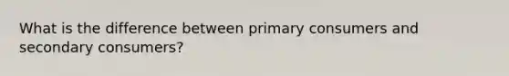 What is the difference between primary consumers and secondary consumers?
