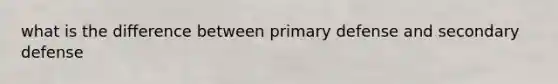 what is the difference between primary defense and secondary defense