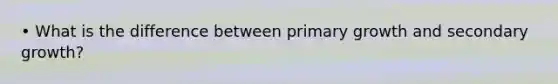 • What is the difference between primary growth and secondary growth?